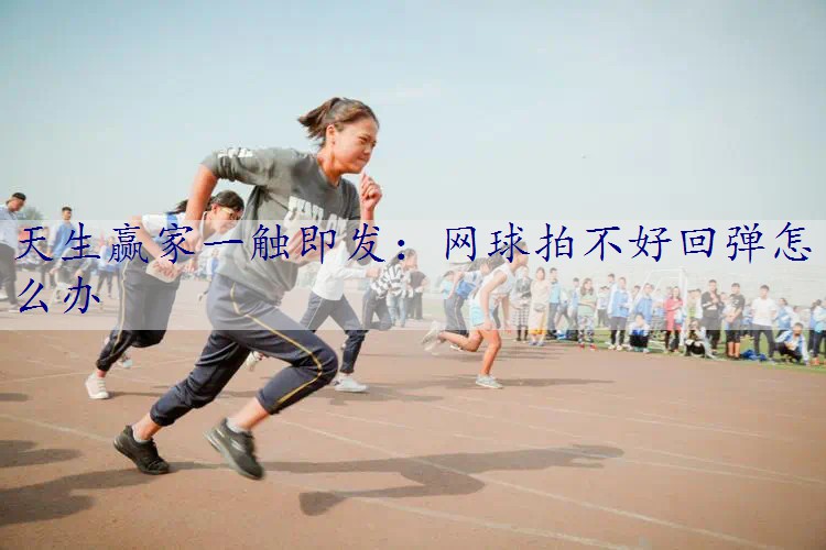 网球拍不好回弹怎么办