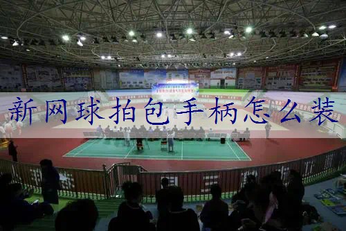 新网球拍包手柄怎么装