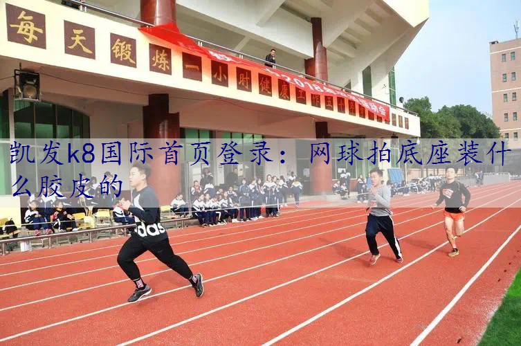 网球拍底座装什么胶皮的