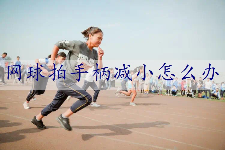网球拍手柄减小怎么办