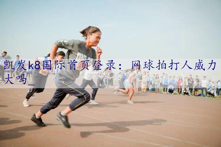 网球拍打人威力大吗_