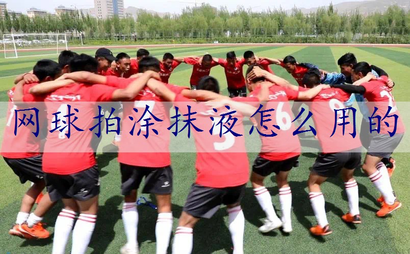 网球拍涂抹液怎么用的