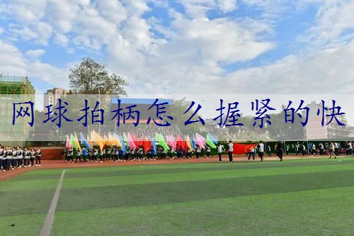 网球拍柄怎么握紧的快