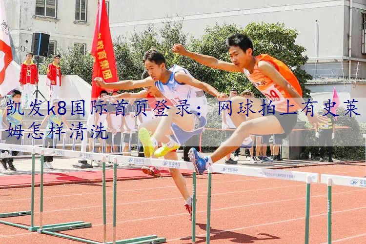 网球拍上有史莱姆怎样清洗