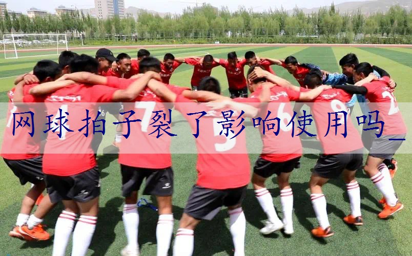 网球拍子裂了影响使用吗_