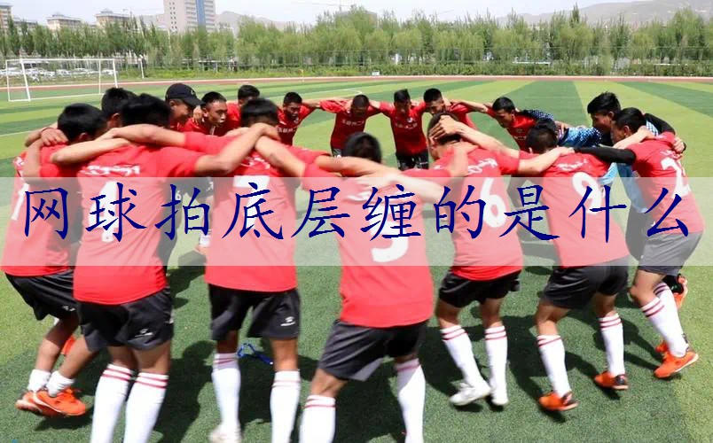 网球拍底层缠的是什么