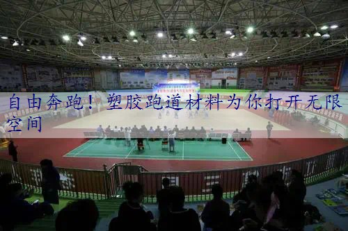 自由奔跑！塑胶跑道材料为你打开无限空间